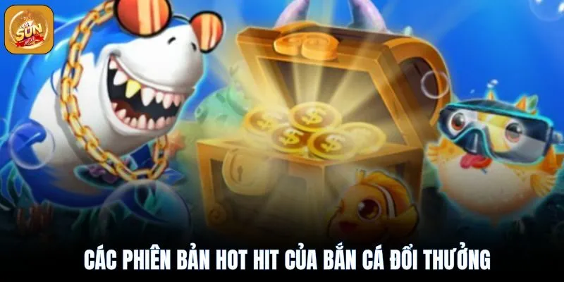 Bắn Cá Đổi Thưởng Sunwin 2025: Cuộc Phiêu Lưu Đỉnh Cao 3 Các phiên bản bắn cá hot hit làm mưa làm gió