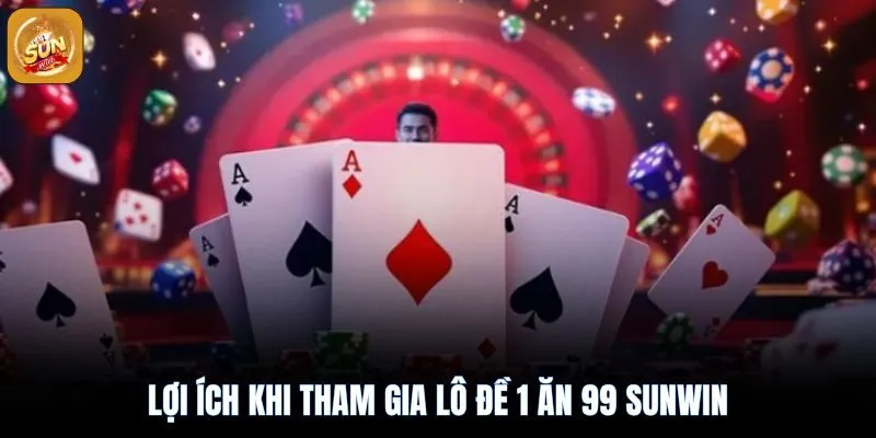 Lô Đề 1 Ăn 99 Sunwin - Luật Chơi, Tỷ Lệ Thắng Và Tips Cược 4 Nhưng lợi ích khi tham gia lô đề 1 ăn 99 sunwin